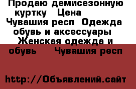 Продаю демисезонную куртку › Цена ­ 1 600 - Чувашия респ. Одежда, обувь и аксессуары » Женская одежда и обувь   . Чувашия респ.